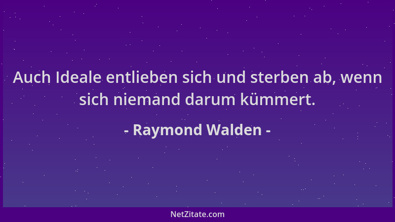 Raymond Walden - Auch Ideale entlieben sich und sterben ab, wenn sich niemand darum kümmert....