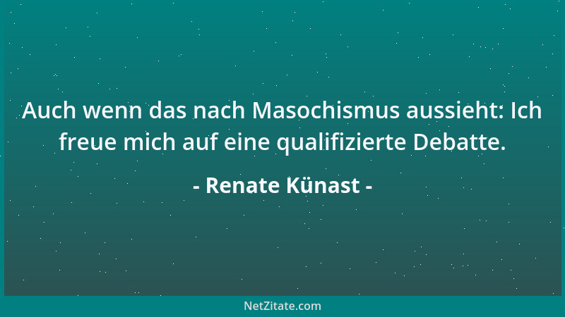 Renate Künast - Auch wenn das nach Masochismus aussieht: Ich freue mich auf eine qualifizierte Debatte....