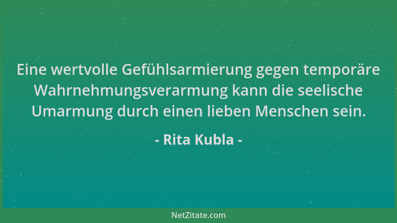 Rita Kubla - Eine wertvolle Gefühlsarmierung gegen temporäre Wahrnehmungsverarmung kann die seelische Umarmung durch einen...