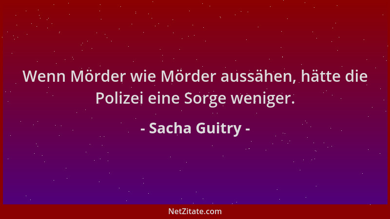 Sacha Guitry - Wenn Mörder wie Mörder aussähen, hätte die Polizei eine Sorge weniger....