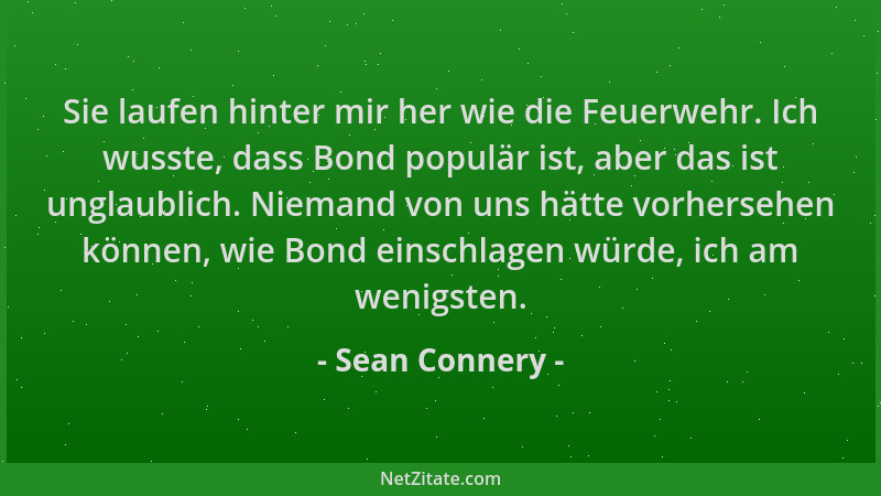 Sean Connery - Sie laufen hinter mir her wie die Feuerwehr. Ich wusste, dass Bond populär ist, aber das ist unglaublich. Ni...
