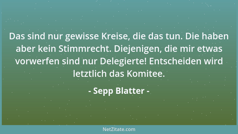 Sepp Blatter - Wenn die Freunde sagen, ich sei ein Schlitzohr, so höre ich dies gerne. Schön wäre es, wenn auch die Feinde...
