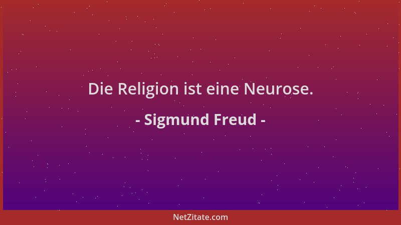 Sigmund Freud - Die Religion ist eine Neurose....