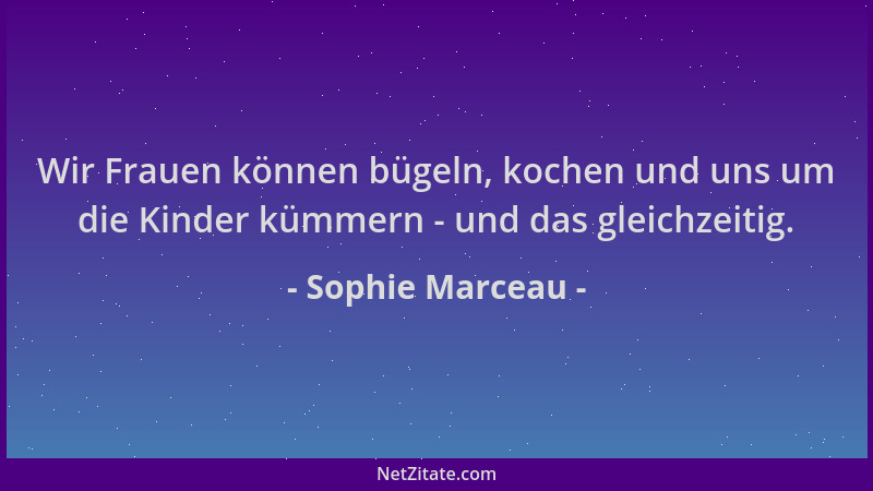 Sophie Marceau - Wir Frauen können bügeln, kochen und uns um die Kinder kümmern - und das gleichzeitig....