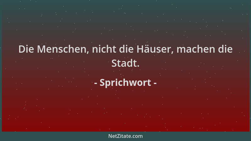 Sprichwort - Die Menschen, nicht die Häuser, machen die Stadt....