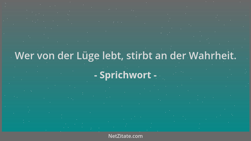 Sprichwort - Wer von der Lüge lebt, stirbt an der Wahrheit....