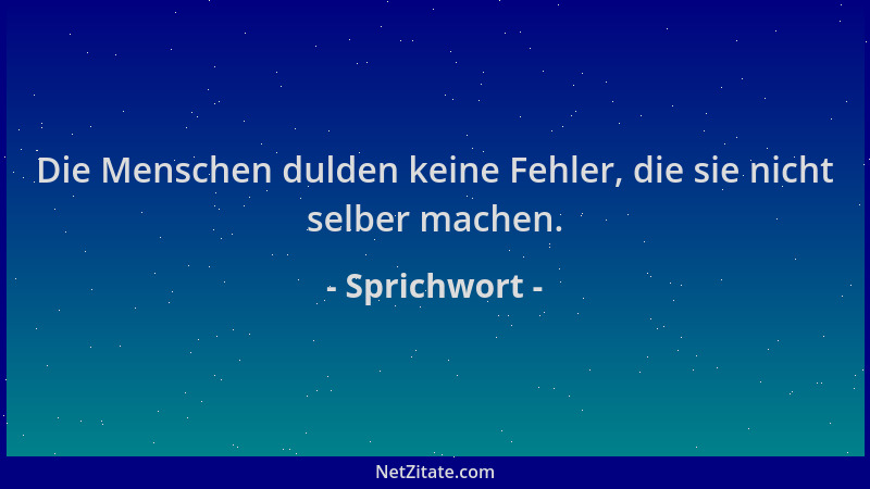 Sprichwort - Die Menschen dulden keine Fehler, die sie nicht selber machen....