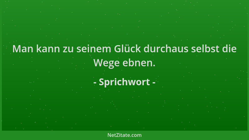 Sprichwort - Man kann zu seinem Glück durchaus selbst die Wege ebnen....