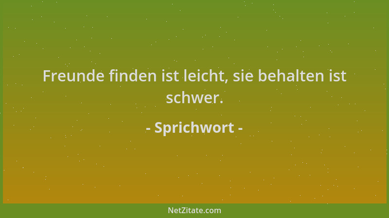 Sprichwort - Freunde finden ist leicht, sie behalten ist schwer....