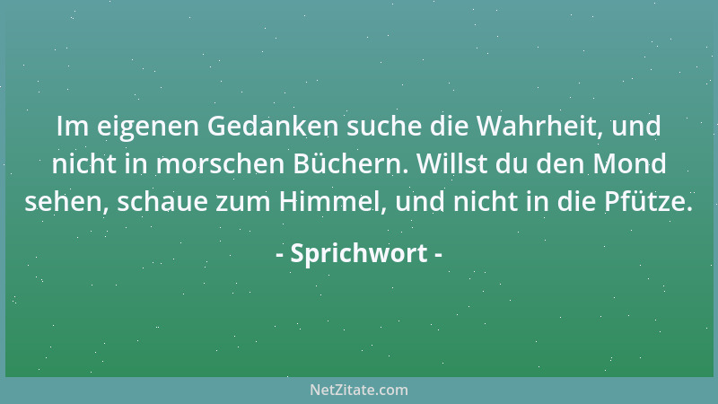 Sprichwort - Im eigenen Gedanken suche die Wahrheit, und nicht in morschen Büchern. Willst du den Mond sehen, schaue zum Hi...
