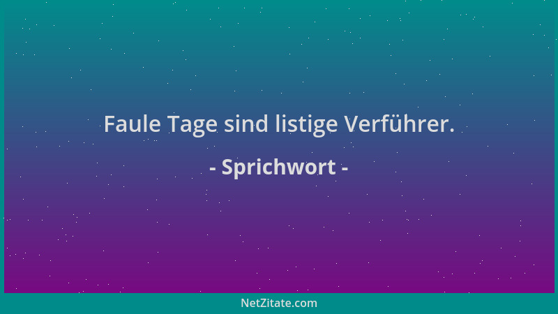Sprichwort - Faule Tage sind listige Verführer....