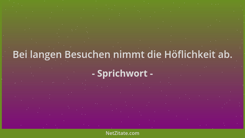 Sprichwort - Bei langen Besuchen nimmt die Höflichkeit ab....
