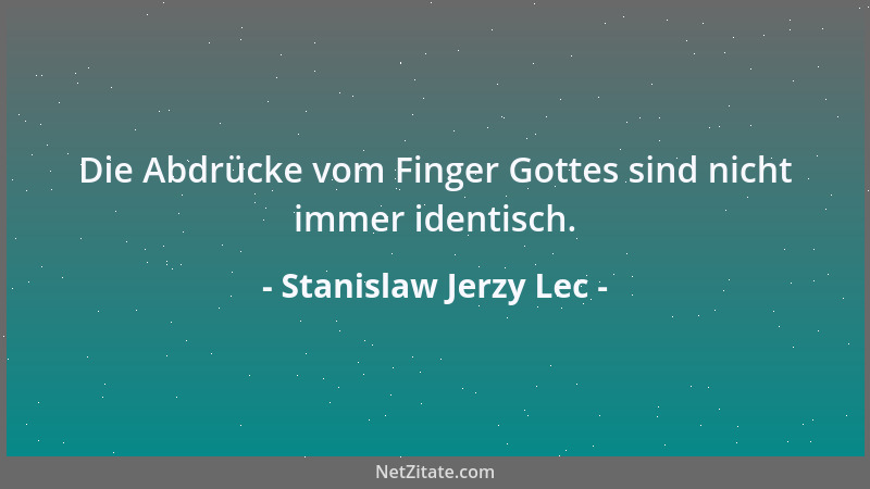 Stanislaw Jerzy Lec - Die Abdrücke vom Finger Gottes sind nicht immer identisch....