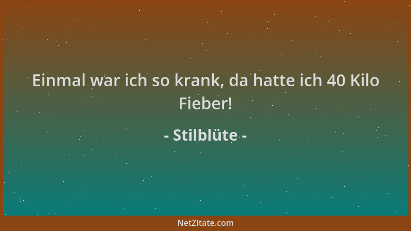 Stilblüte - Einmal war ich so krank, da hatte ich 40 Kilo Fieber!...