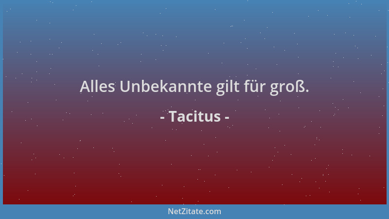 Tacitus - Alles Unbekannte gilt für groß....