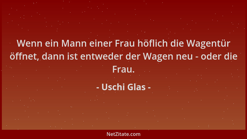 Uschi Glas - Wenn ein Mann einer Frau höflich die Wagentür öffnet, dann ist entweder der Wagen neu - oder die Frau....