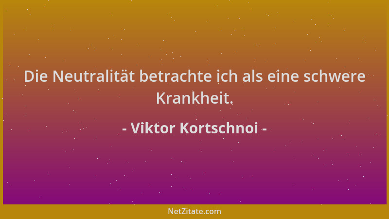 Viktor Kortschnoi - Die Neutralität betrachte ich als eine schwere Krankheit....