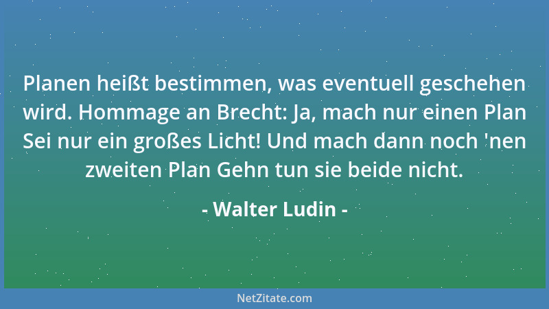 Walter Ludin - Planen heißt bestimmen, was eventuell geschehen wird. Hommage an Brecht: Ja, mach nur einen Plan Sei nur ein...