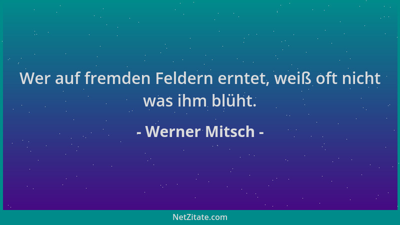 Werner Mitsch - Wer auf fremden Feldern erntet, weiß oft nicht was ihm blüht....