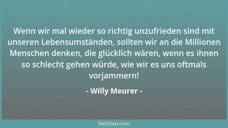 Willy Meurer - Wenn wir mal wieder so richtig unzufrieden sind mit unseren Lebensumständen, sollten wir an die Millionen Me...