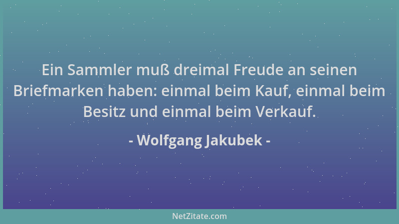 Wolfgang Jakubek - Ein Sammler muß dreimal Freude an seinen Briefmarken haben: einmal beim Kauf, einmal beim Besitz und ein...