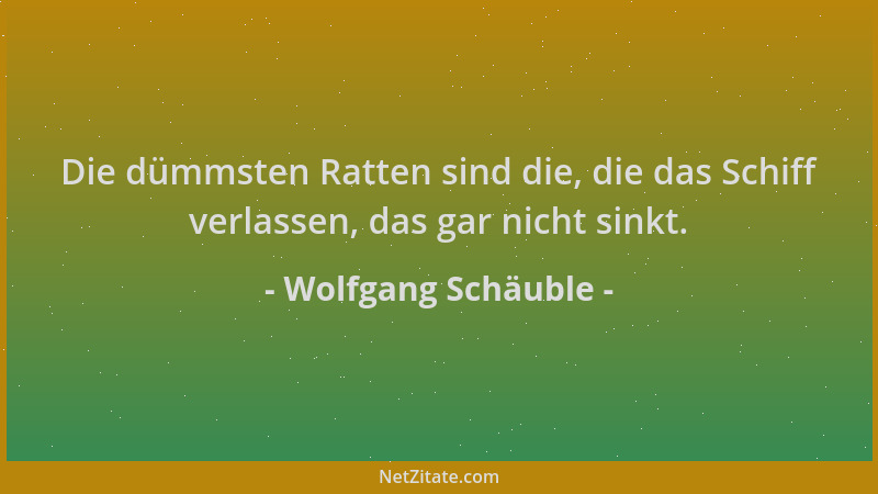 Wolfgang Schäuble - Die dümmsten Ratten sind die, die das Schiff verlassen, das gar nicht sinkt....