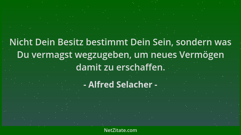 Alfred Selacher - Nicht Dein Besitz bestimmt Dein Sein, sondern was Du vermagst wegzugeben, um neues Vermögen damit zu ersc...