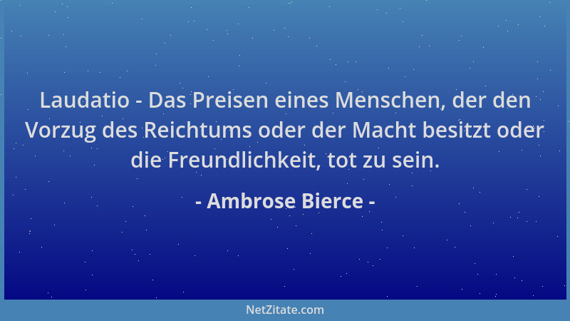 Ambrose Bierce - Laudatio - Das Preisen eines Menschen, der den Vorzug des Reichtums oder der Macht besitzt oder die Freund...