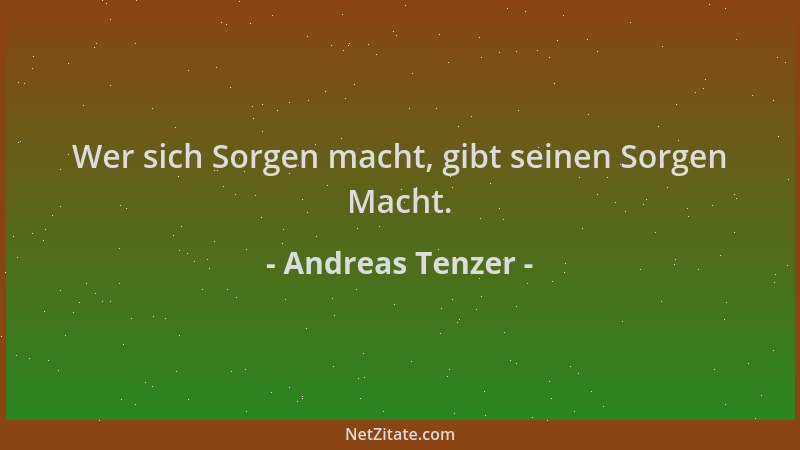 Andreas Tenzer - Wer sich Sorgen macht, gibt seinen Sorgen Macht....