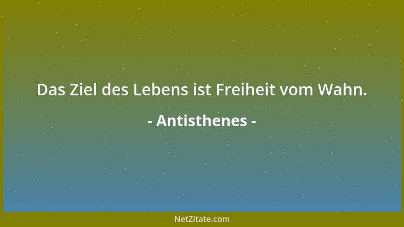 Antisthenes - Das Ziel des Lebens ist Freiheit vom Wahn....