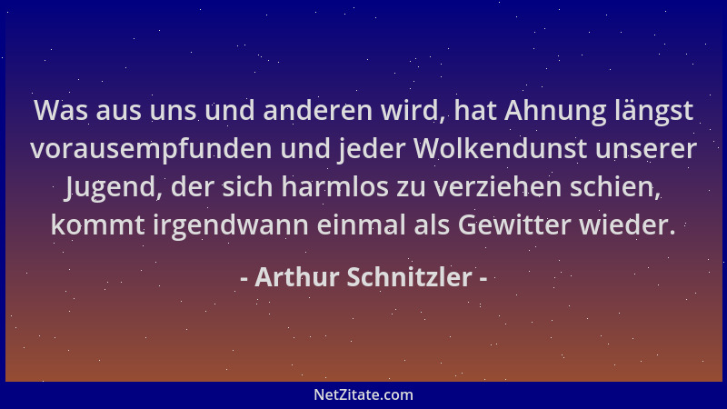 Arthur Schnitzler - Was aus uns und anderen wird, hat Ahnung längst vorausempfunden und jeder Wolkendunst unserer Jugend, d...