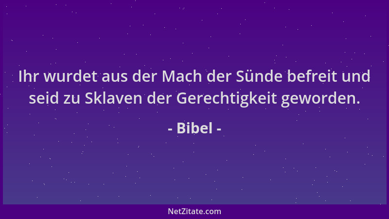 Bibel - Ihr wurdet aus der Mach der Sünde befreit und seid zu Sklaven der Gerechtigkeit geworden....
