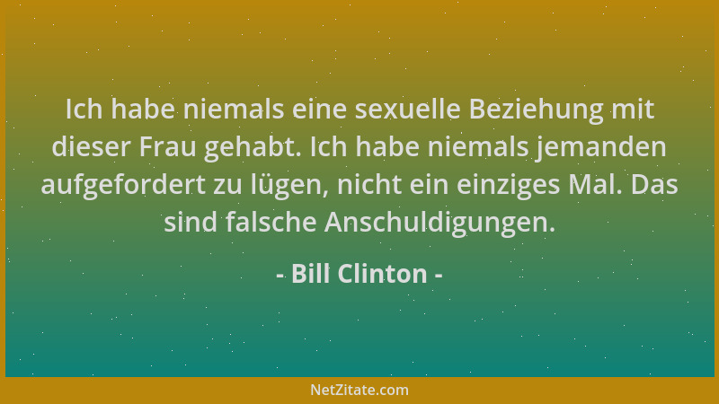 Bill Clinton - Ich habe niemals eine sexuelle Beziehung mit dieser Frau gehabt. Ich habe niemals jemanden aufgefordert zu l...