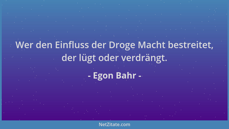 Egon Bahr - Wer den Einfluss der Droge Macht bestreitet, der lügt oder verdrängt....