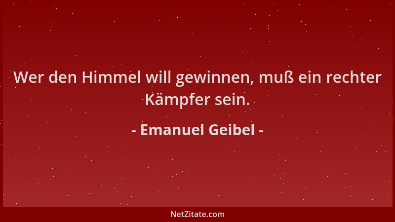 Emanuel Geibel - Wer den Himmel will gewinnen, muß ein rechter Kämpfer sein....