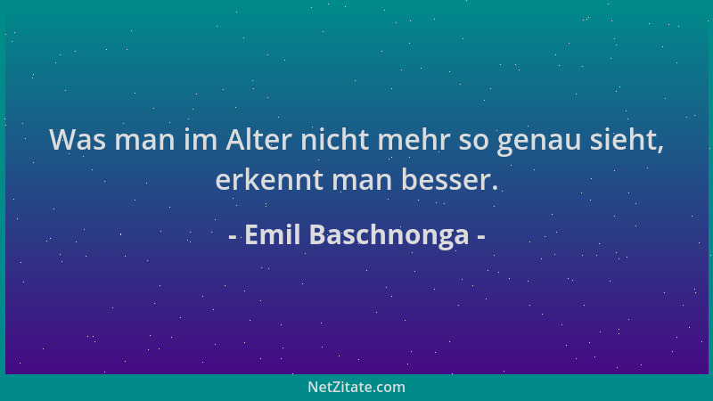 Emil Baschnonga - Was man im Alter nicht mehr so genau sieht, erkennt man besser....