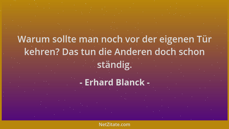 Erhard Blanck - Warum sollte man noch vor der eigenen Tür kehren? Das tun die Anderen doch schon ständig....