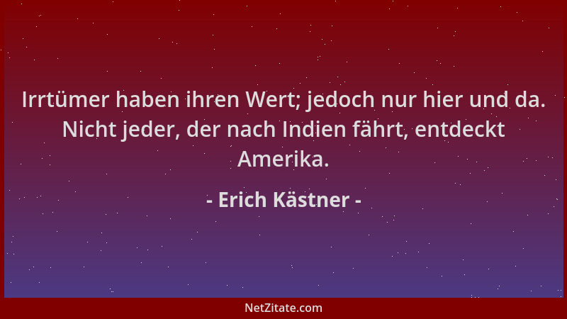 Erich Kästner - Irrtümer haben ihren Wert; jedoch nur hier und da. Nicht jeder, der nach Indien fährt, entdeckt Amerika....