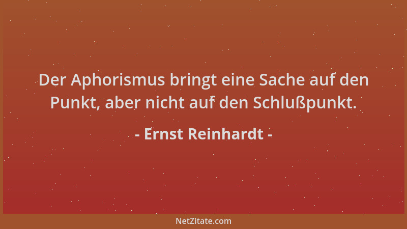 Ernst Reinhardt - Der Aphorismus bringt eine Sache auf den Punkt, aber nicht auf den Schlußpunkt....