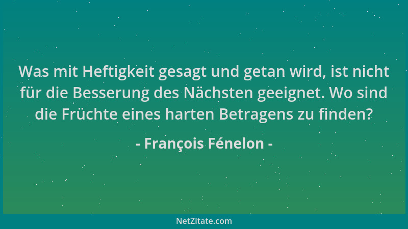 François Fénelon - Was mit Heftigkeit gesagt und getan wird, ist nicht für die Besserung des Nächsten geeignet. Wo sind die...