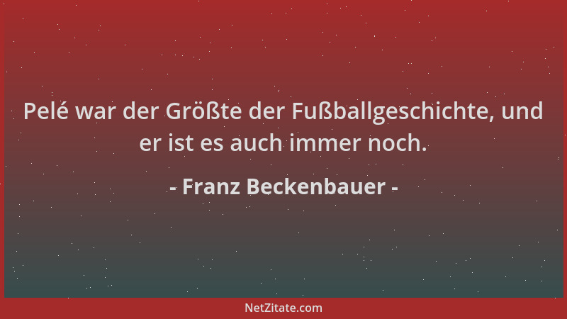 Franz Beckenbauer - Pelé war der Größte der Fußballgeschichte, und er ist es auch immer noch....