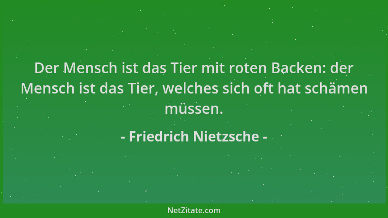 Friedrich Nietzsche - Der Mensch ist das Tier mit roten Backen: der Mensch ist das Tier, welches sich oft hat schämen müsse...