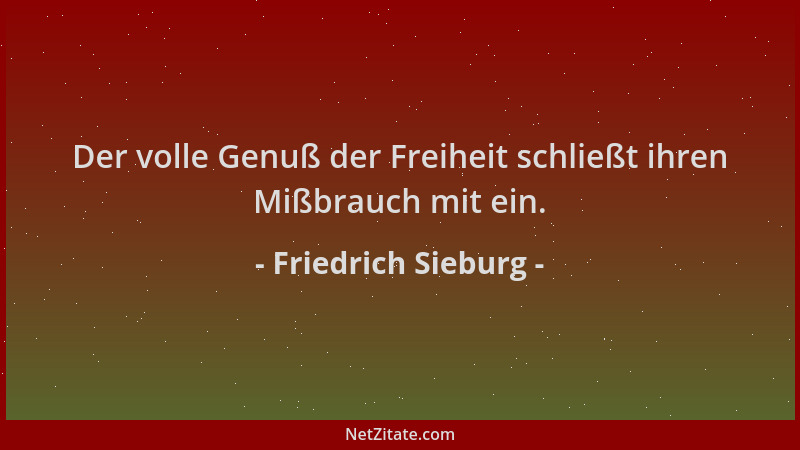 Friedrich Sieburg - Der volle Genuß der Freiheit schließt ihren Mißbrauch mit ein....