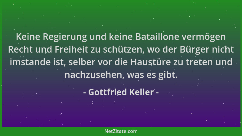 Gottfried Keller - Keine Regierung und keine Bataillone vermögen Recht und Freiheit zu schützen, wo der Bürger nicht imstan...