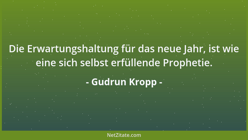 Gudrun Kropp - Die Erwartungshaltung für das neue Jahr, ist wie eine sich selbst erfüllende Prophetie....