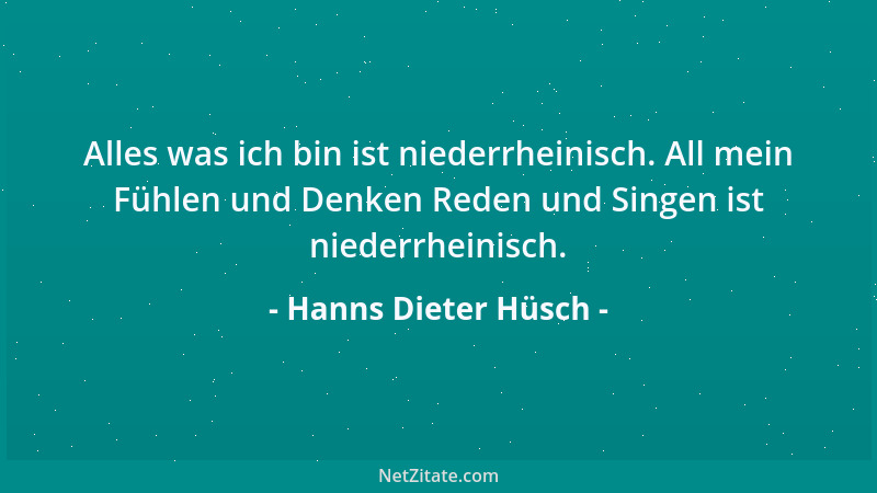 Hanns Dieter Hüsch - Alles was ich bin ist niederrheinisch. All mein Fühlen und Denken Reden und Singen ist niederrheinisch...