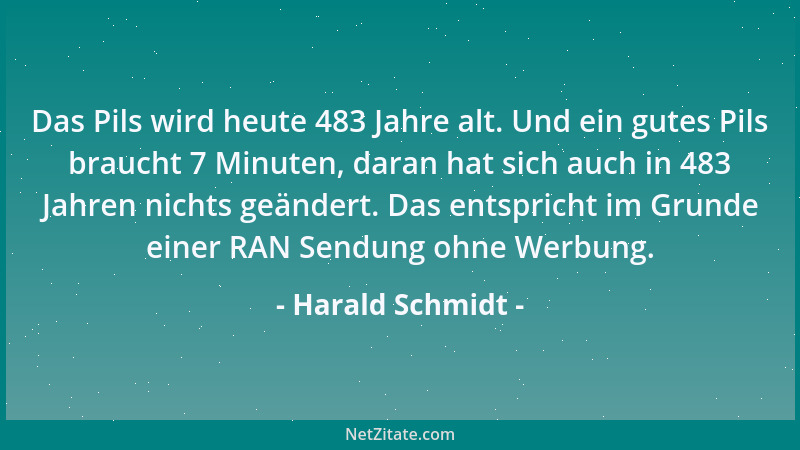 Harald Schmidt - Das Pils wird heute 483 Jahre alt. Und ein gutes Pils braucht 7 Minuten, daran hat sich auch in 483 Jahren...