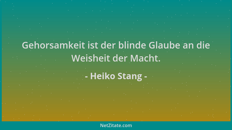 Heiko Stang - Gehorsamkeit ist der blinde Glaube an die Weisheit der Macht....