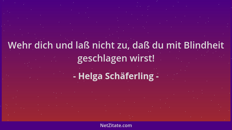 Helga Schäferling - Wehr dich und laß nicht zu, daß du mit Blindheit geschlagen wirst!...