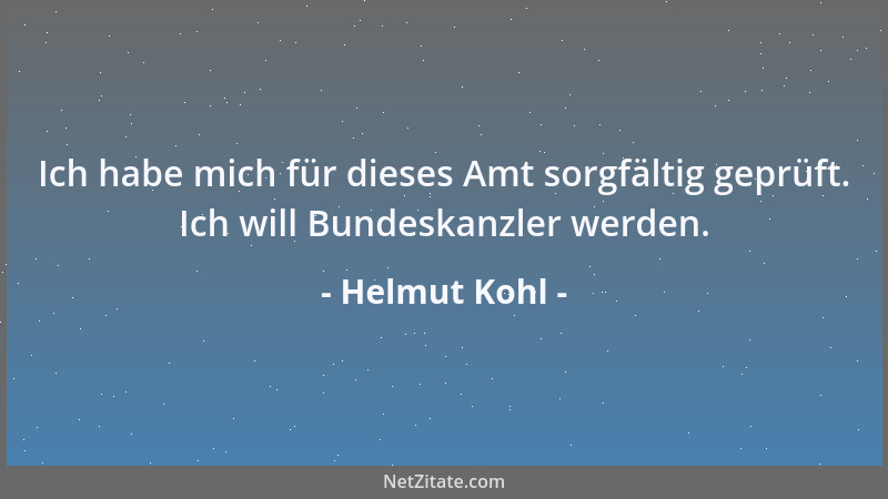 Helmut Kohl - Ich habe mich für dieses Amt sorgfältig geprüft. Ich will Bundeskanzler werden....